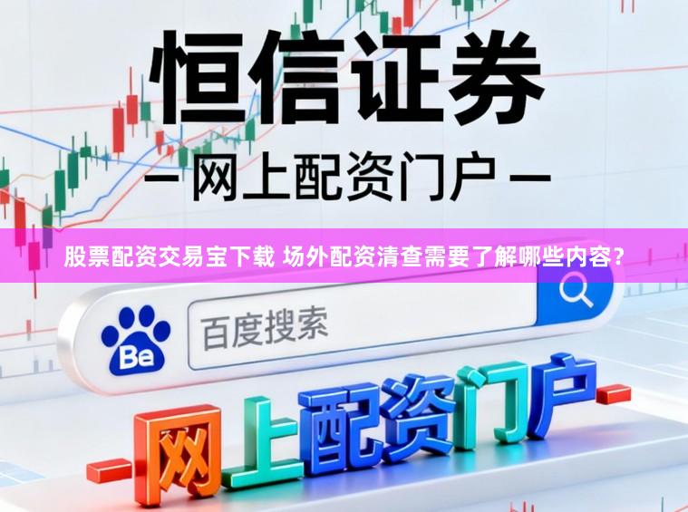 股票配资交易宝下载 场外配资清查需要了解哪些内容？