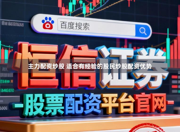 主力配资炒股 适合有经验的股民炒股配资优势