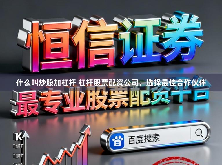 什么叫炒股加杠杆 杠杆股票配资公司,选择最佳合作伙伴