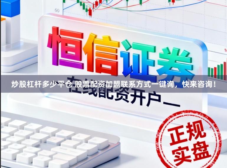 炒股杠杆多少平仓 股票配资加盟联系方式一键询，快来咨询！