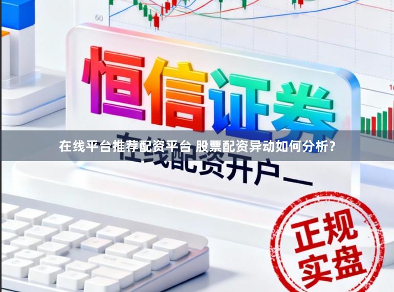 在线平台推荐配资平台 股票配资异动如何分析？