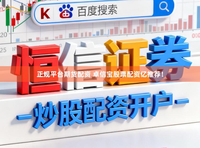 正规平台期货配资 卓信宝股票配资亿推荐！