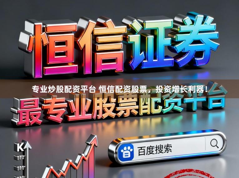 专业炒股配资平台 恒信配资股票，投资增长利器！