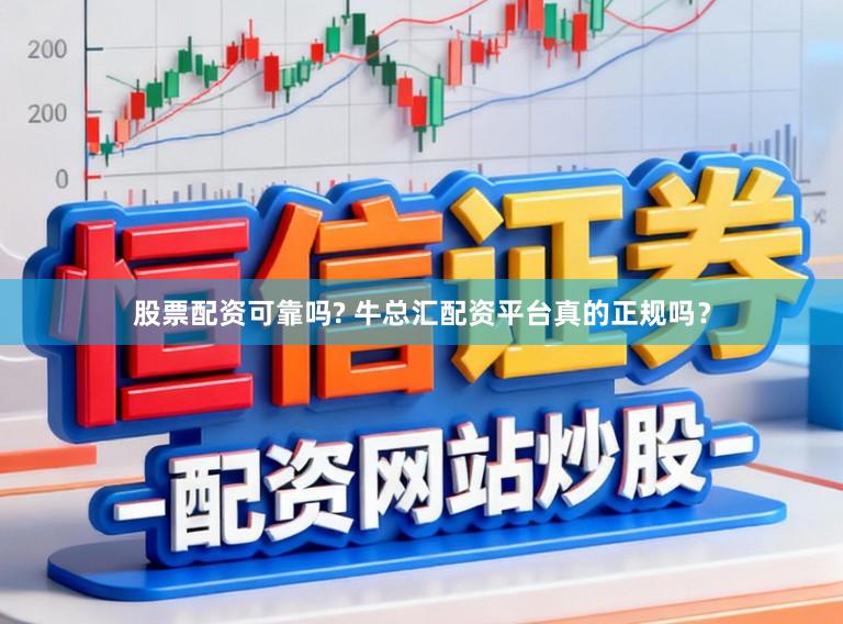 股票配资可靠吗? 牛总汇配资平台真的正规吗？