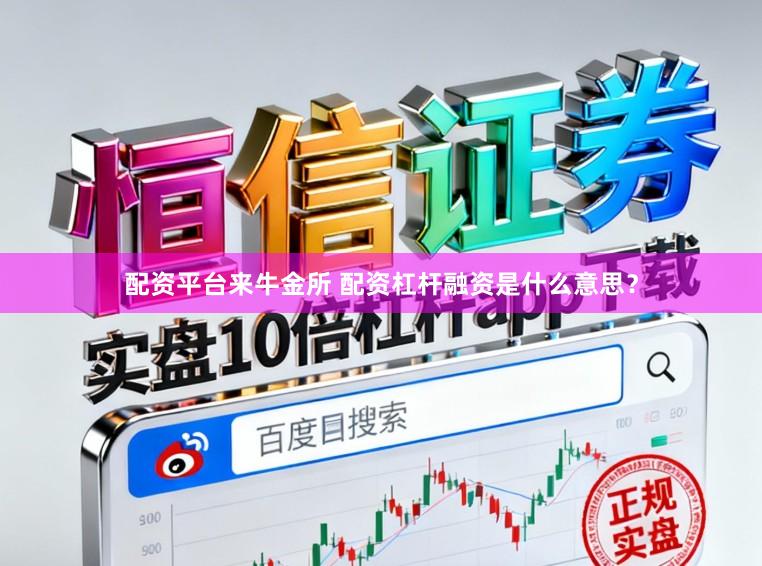 配资平台来牛金所 配资杠杆融资是什么意思？