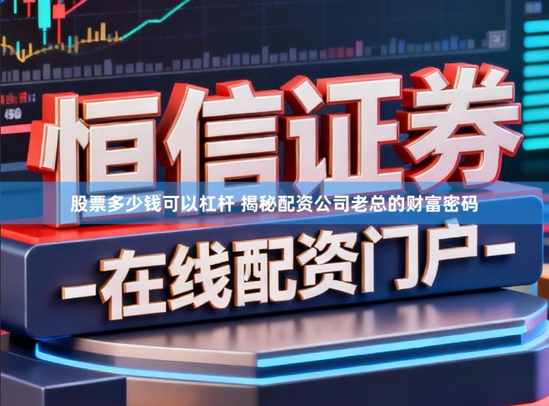 股票多少钱可以杠杆 揭秘配资公司老总的财富密码