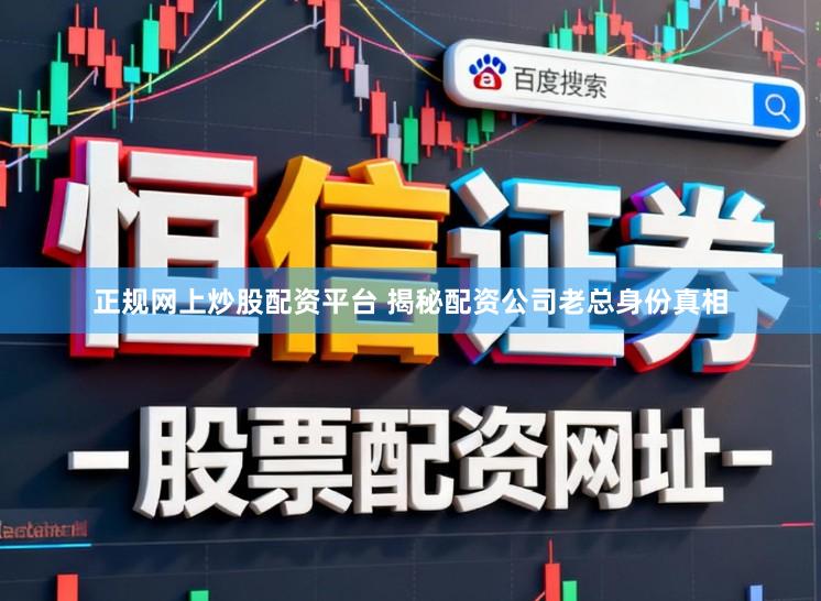 正规网上炒股配资平台 揭秘配资公司老总身份真相