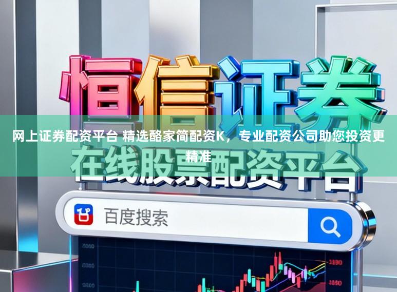 网上证券配资平台 精选酪家简配资K，专业配资公司助您投资更精准