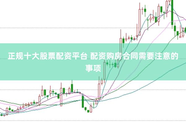 正规十大股票配资平台 配资购房合同需要注意的事项
