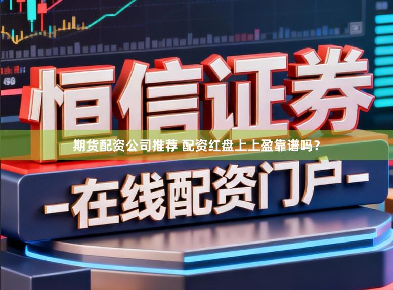 期货配资公司推荐 配资红盘上上盈靠谱吗？