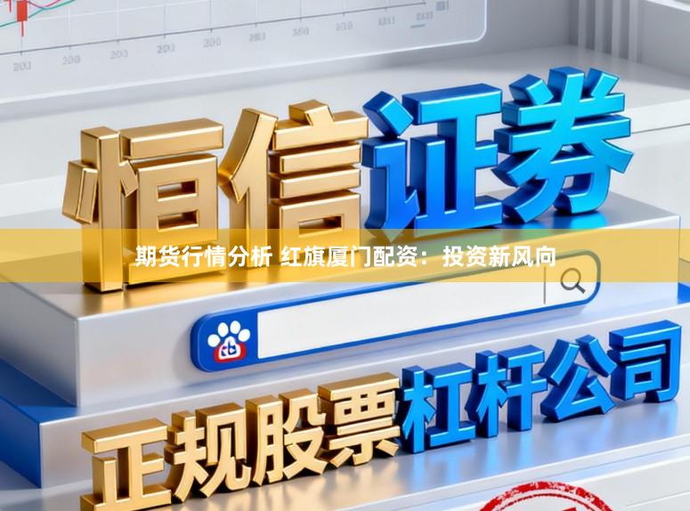 期货行情分析 红旗厦门配资：投资新风向