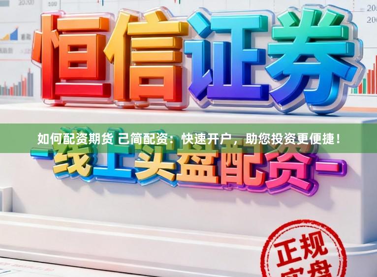 如何配资期货 己简配资：快速开户，助您投资更便捷！