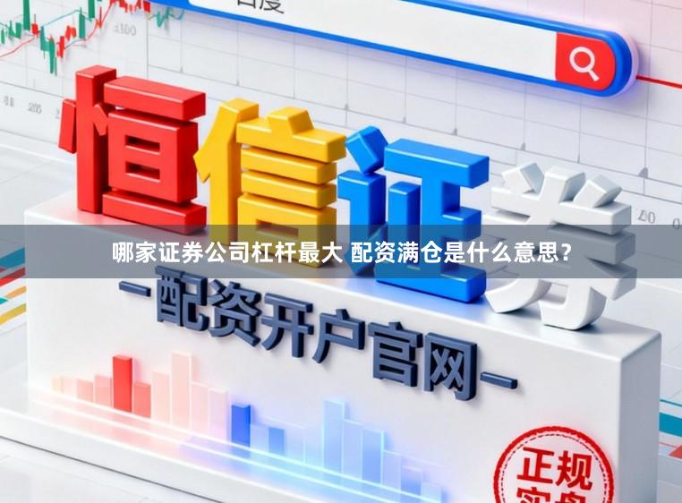 哪家证券公司杠杆最大 配资满仓是什么意思?