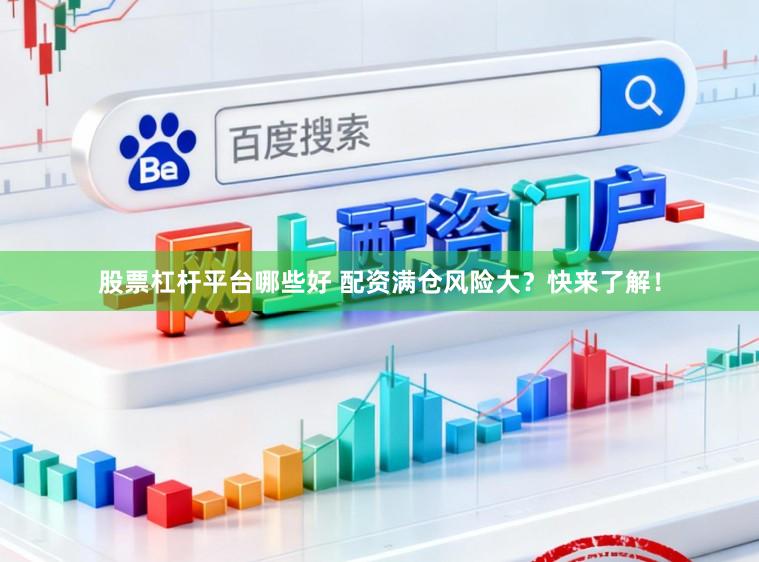 股票杠杆平台哪些好 配资满仓风险大？快来了解！