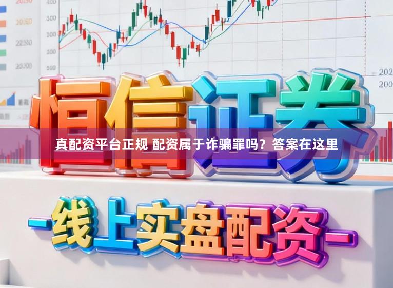 真配资平台正规 配资属于诈骗罪吗？答案在这里