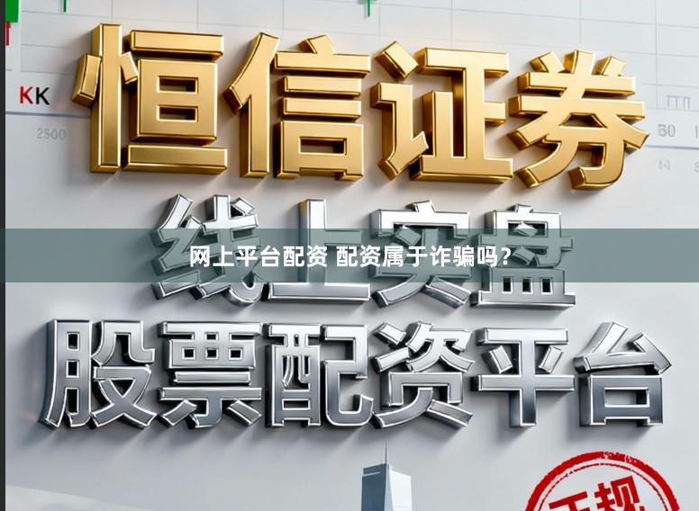 网上平台配资 配资属于诈骗吗？