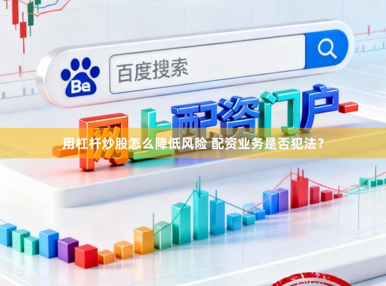 用杠杆炒股怎么降低风险 配资业务是否犯法？
