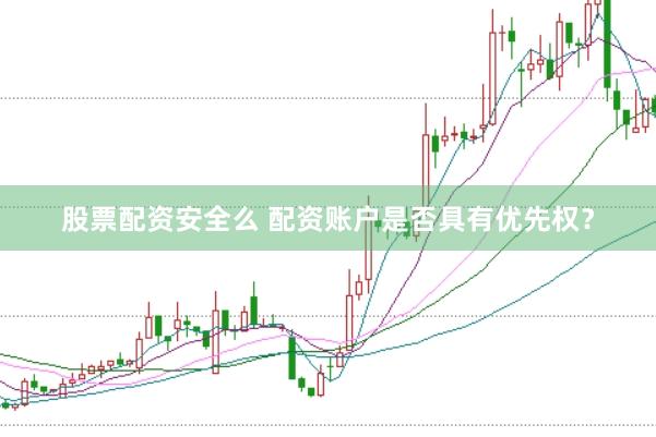 股票配资安全么 配资账户是否具有优先权？