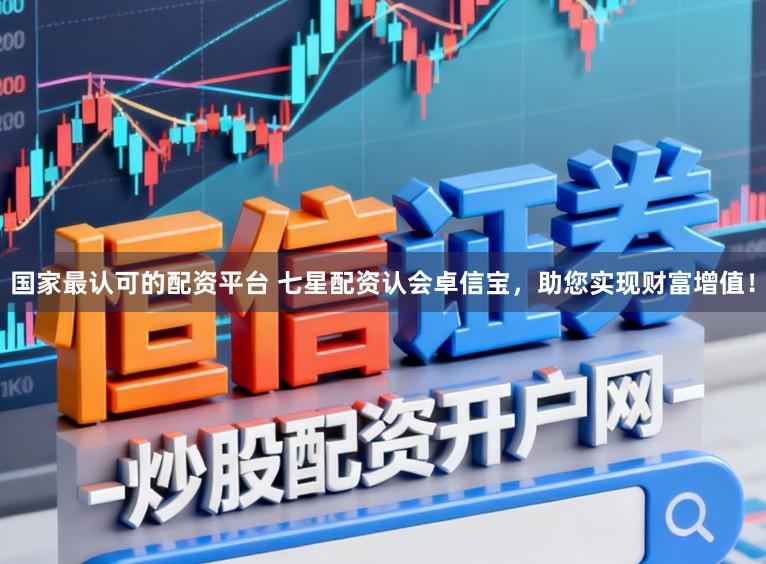 国家最认可的配资平台 七星配资认会卓信宝，助您实现财富增值！