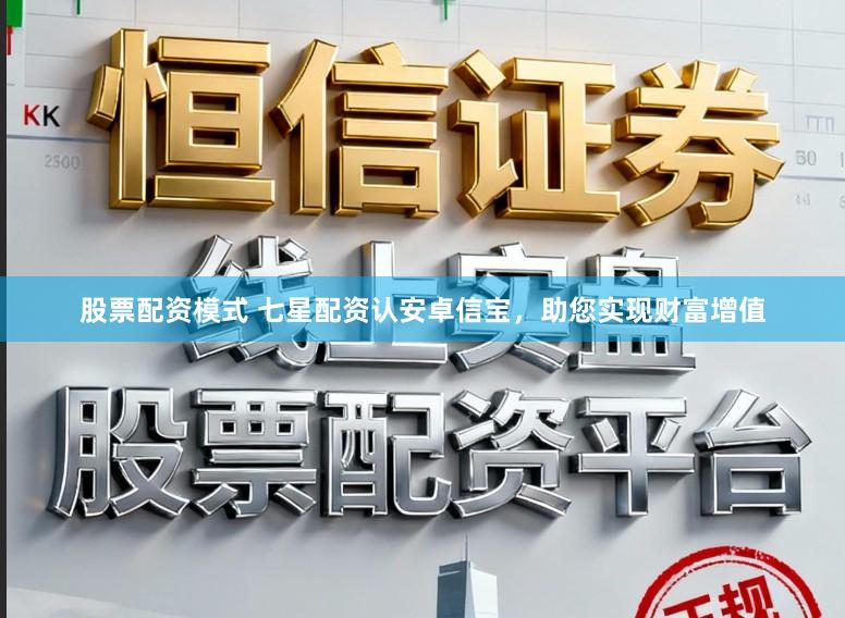 股票配资模式 七星配资认安卓信宝，助您实现财富增值