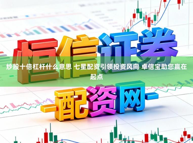 炒股十倍杠杆什么意思 七星配资引领投资风向 卓信宝助您赢在起点