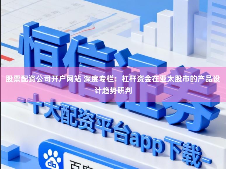 股票配资公司开户网站 深度专栏：杠杆资金在亚太股市的产品设计趋势研判
