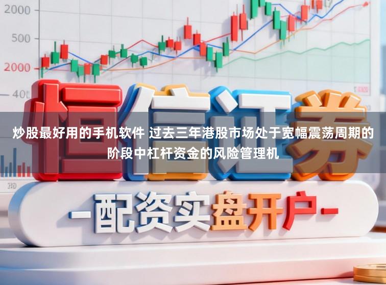 炒股最好用的手机软件 过去三年港股市场处于宽幅震荡周期的阶段中杠杆资金的风险管理机