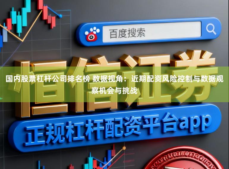 国内股票杠杆公司排名榜 数据视角：近期配资风险控制与数据观察机会与挑战