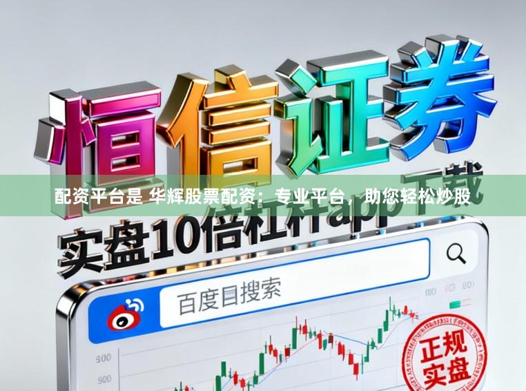 配资平台是 华辉股票配资：专业平台，助您轻松炒股