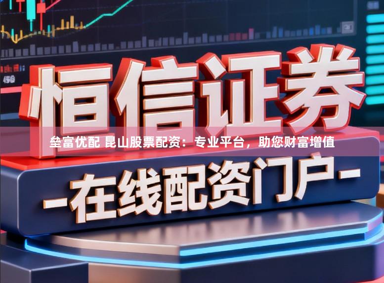 垒富优配 昆山股票配资：专业平台，助您财富增值