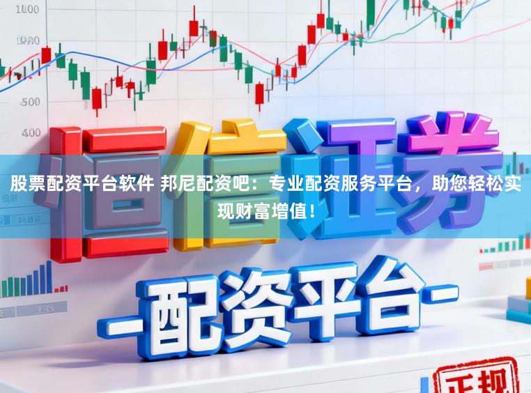 股票配资平台软件 邦尼配资吧:专业配资服务平台,助您轻松实现财富增值!