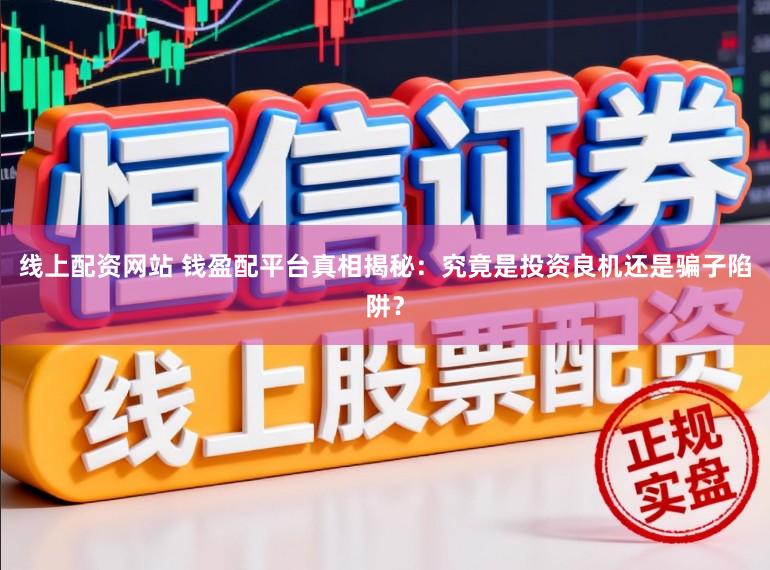 线上配资网站 钱盈配平台真相揭秘：究竟是投资良机还是骗子陷阱？