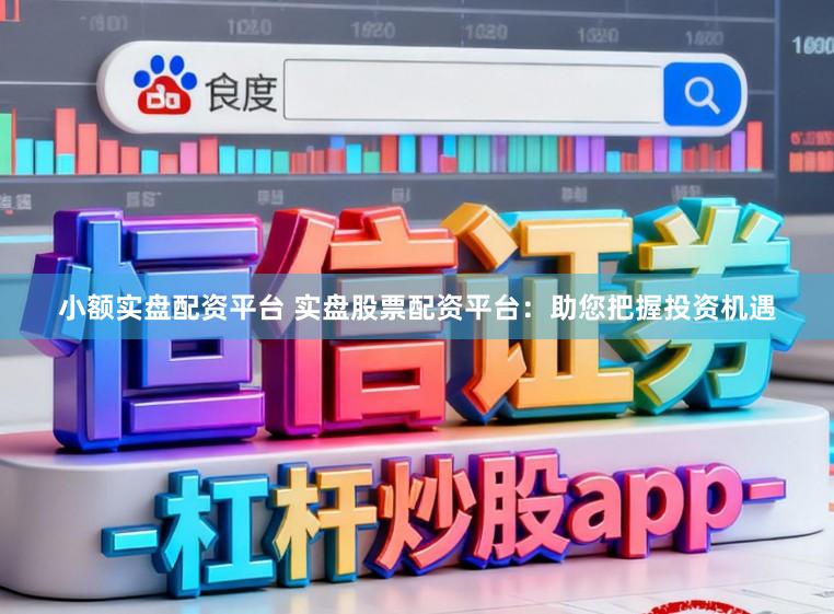 小额实盘配资平台 实盘股票配资平台：助您把握投资机遇