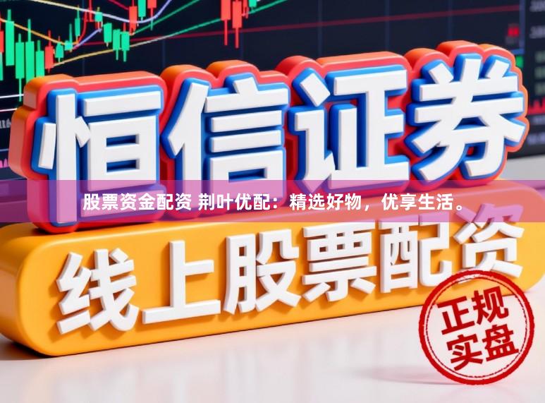 股票资金配资 荆叶优配：精选好物，优享生活。