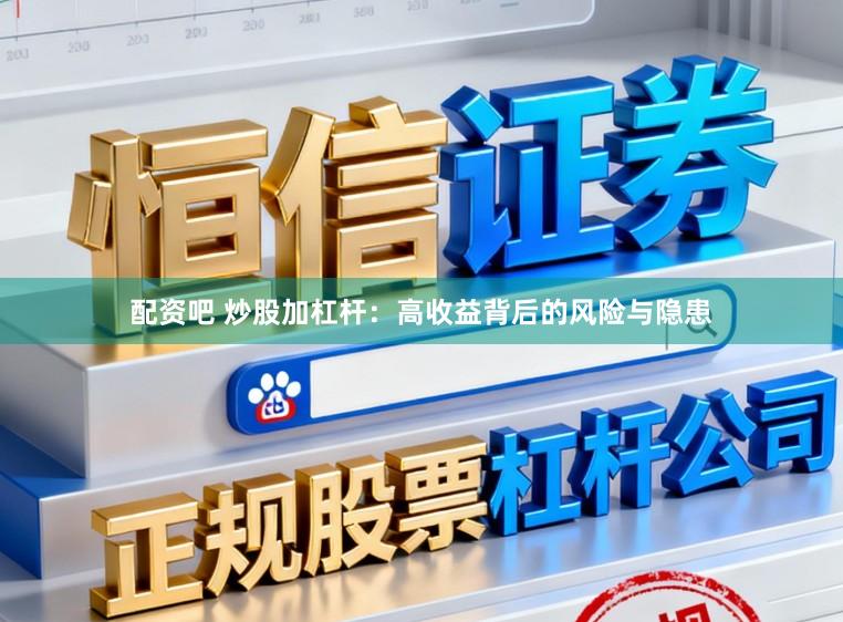 配资吧 炒股加杠杆：高收益背后的风险与隐患